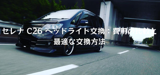 セレナ C26 ヘッドライト交換:費用の比較と最適な交換方法